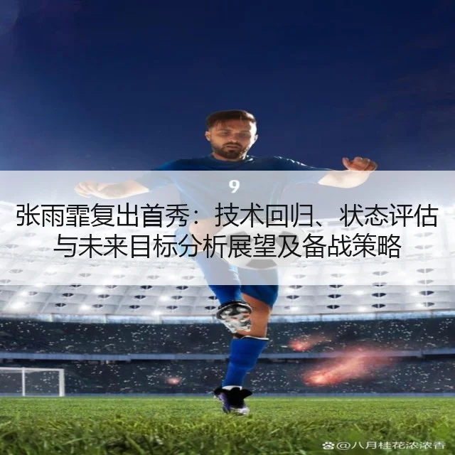 张雨霏复出首秀:技术回归、状态评估与未来目标分析展望及备战策略